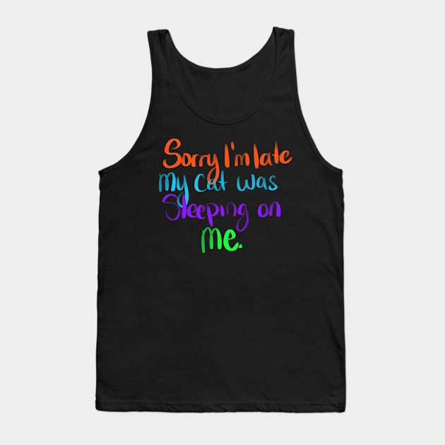 sORRY I'M LATE MY CAT WAS LEEPING ON ME Tank Top by Lin Watchorn 